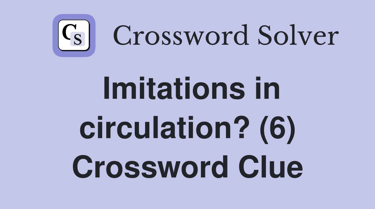Imitations in circulation? (6) Crossword Clue