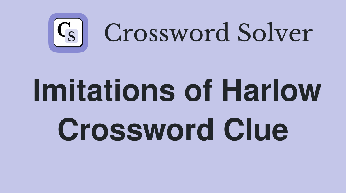 Imitations of Harlow Crossword Clue