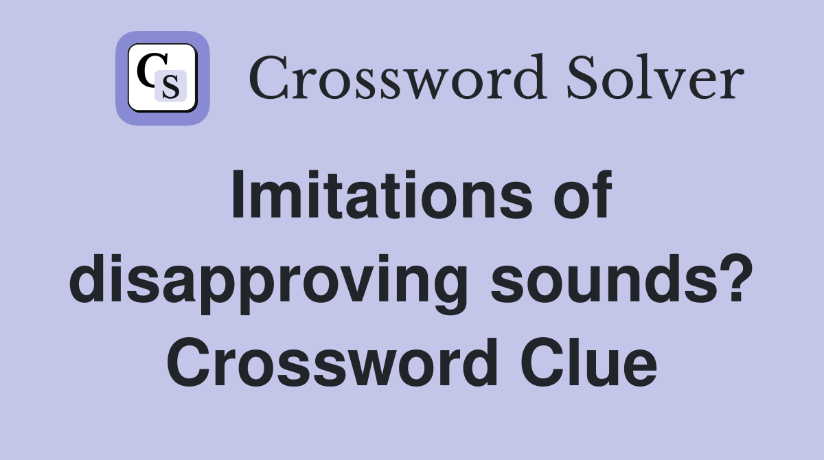 Imitations of disapproving sounds? Crossword Clue