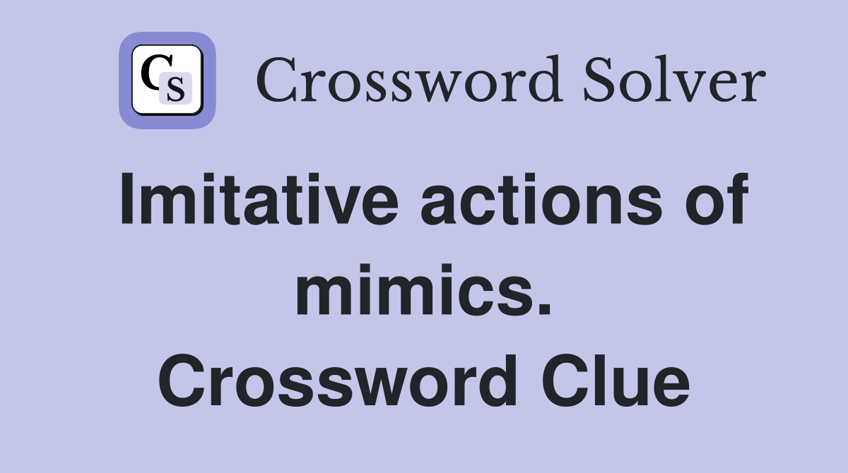 Imitative actions of mimics. Crossword Clue