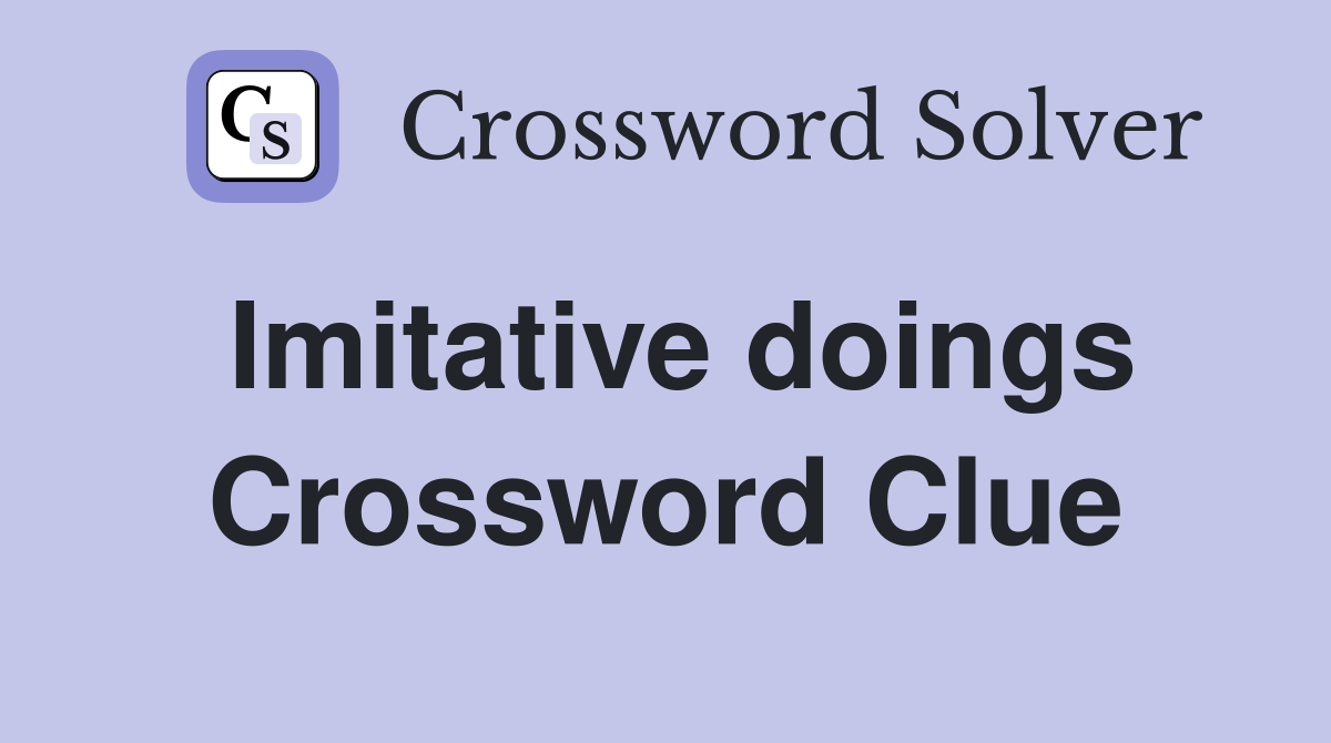 Imitative doings Crossword Clue