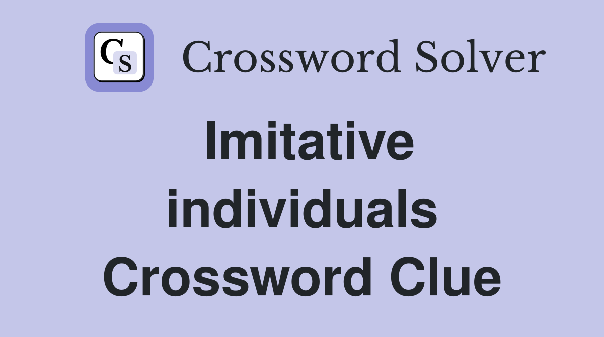 Imitative individuals Crossword Clue