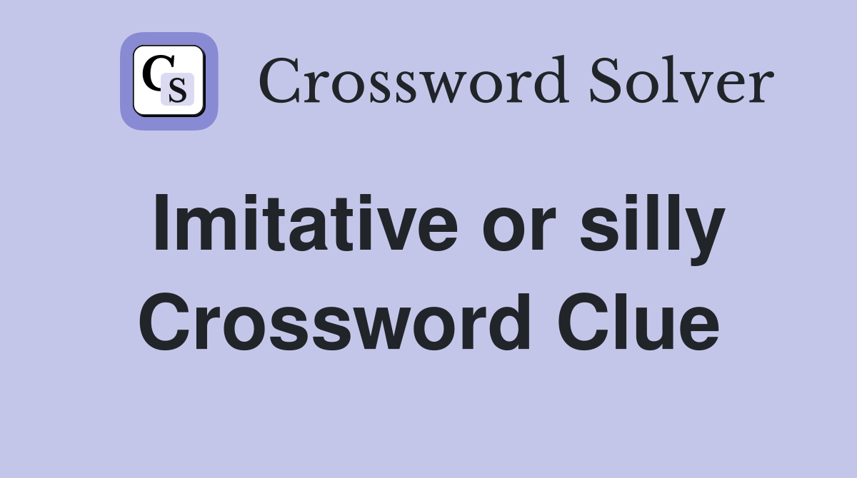Imitative or silly Crossword Clue
