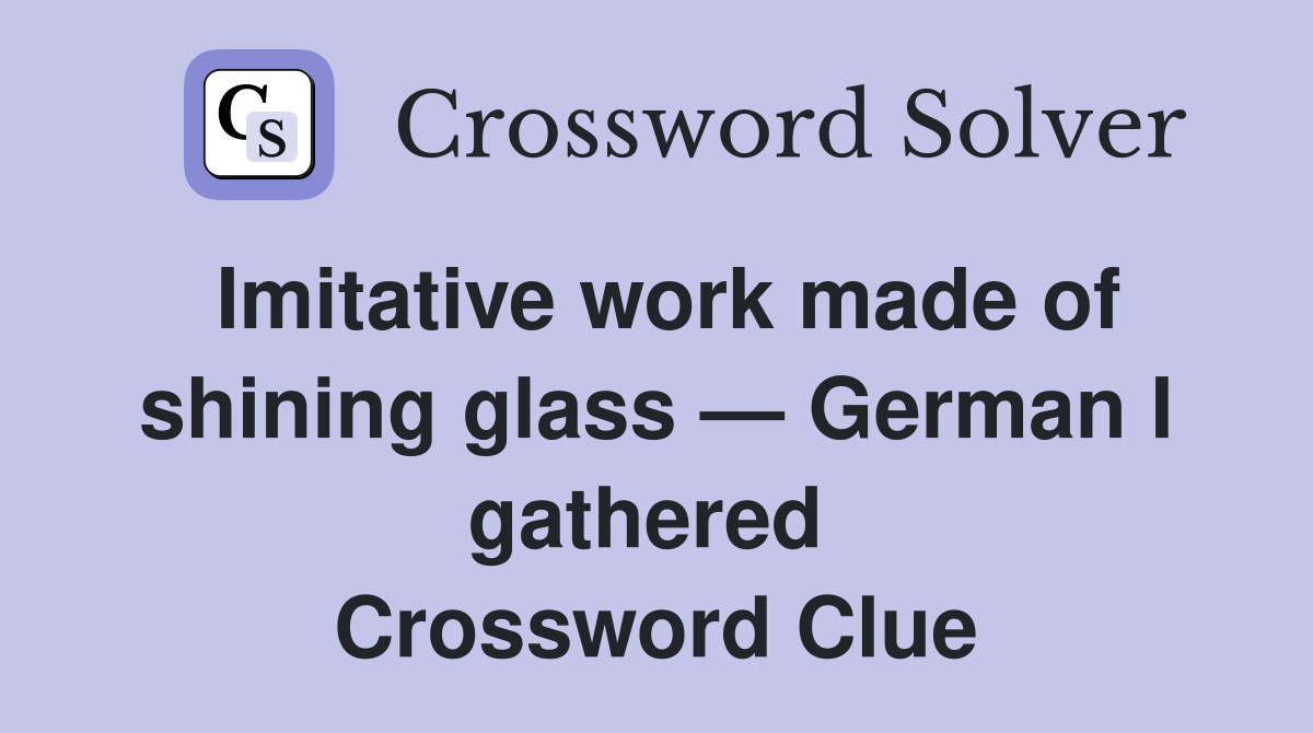 Imitative work made of shining glass — German I gathered  Crossword Clue