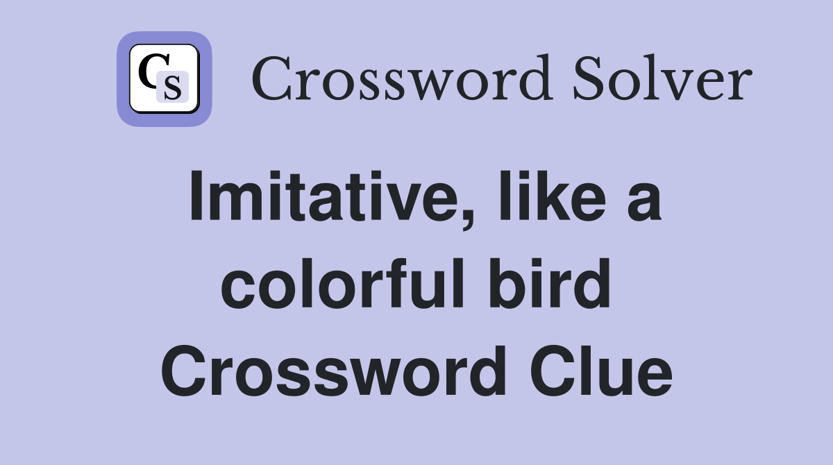 Imitative, like a colorful bird Crossword Clue
