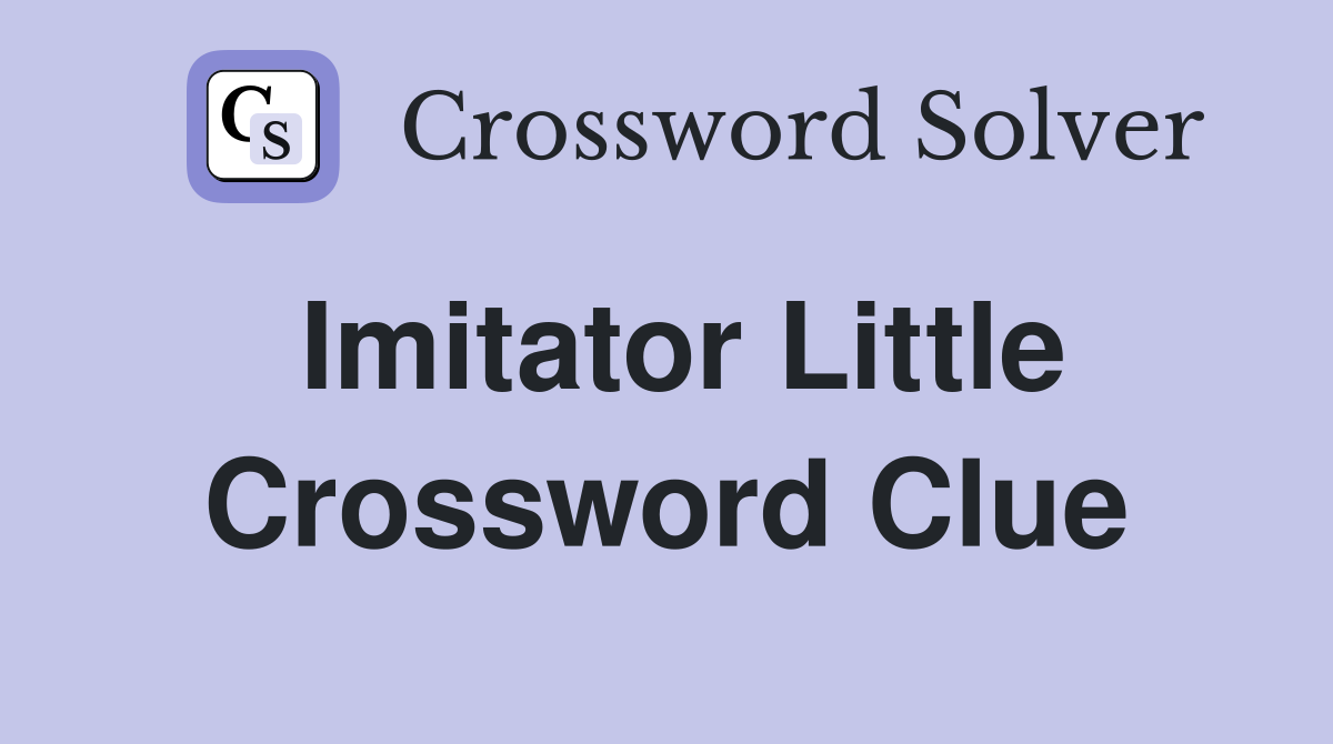 Imitator Little Crossword Clue