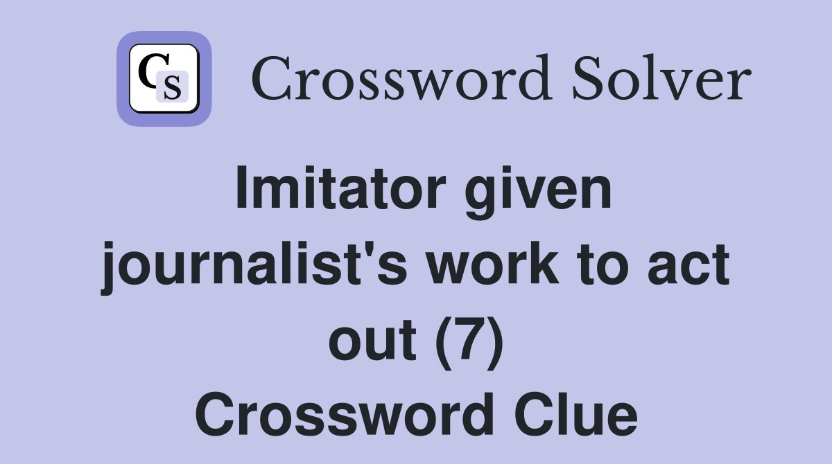 Imitator given journalist's work to act out (7) Crossword Clue