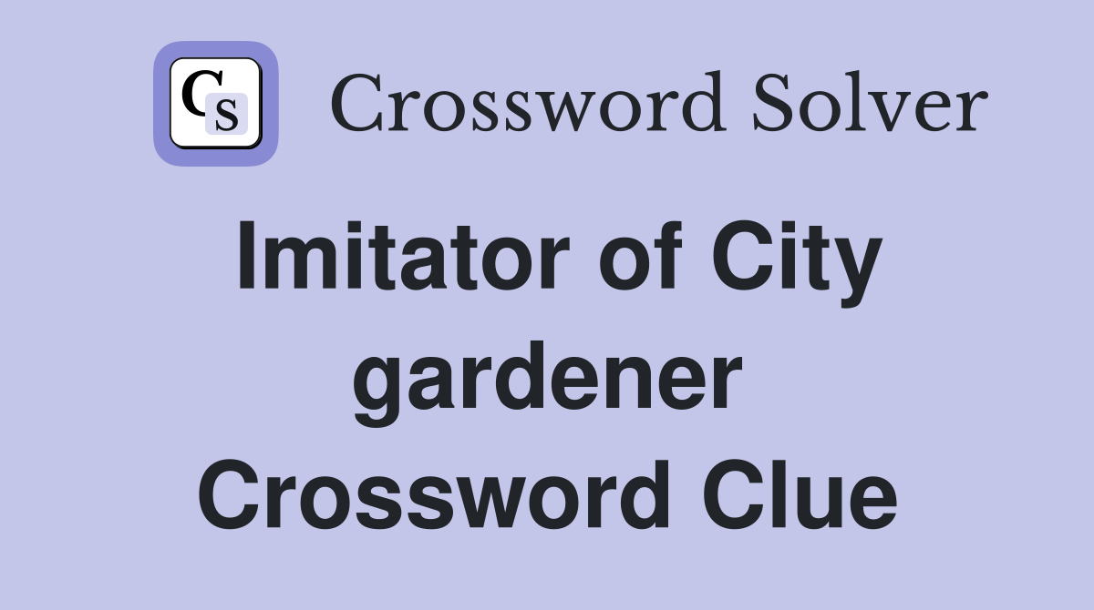 Imitator of City gardener Crossword Clue