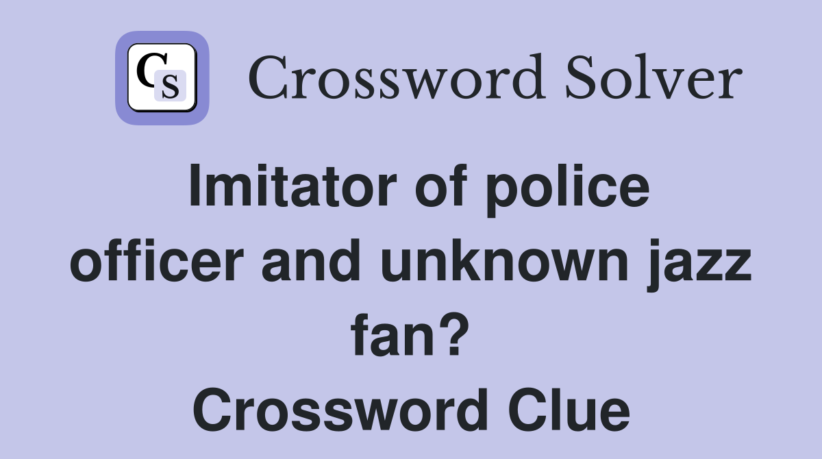 Imitator of police officer and unknown jazz fan? Crossword Clue