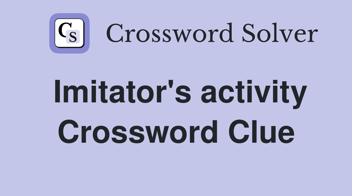 Imitator's activity Crossword Clue