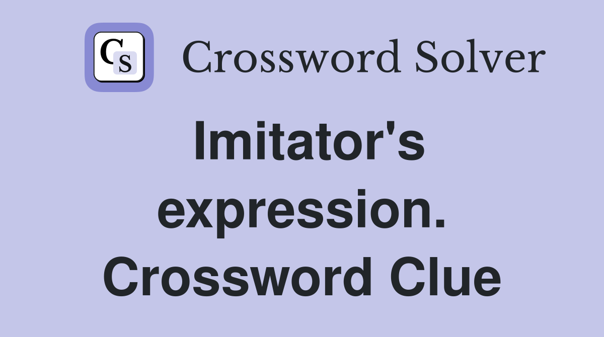 Imitator's expression. Crossword Clue