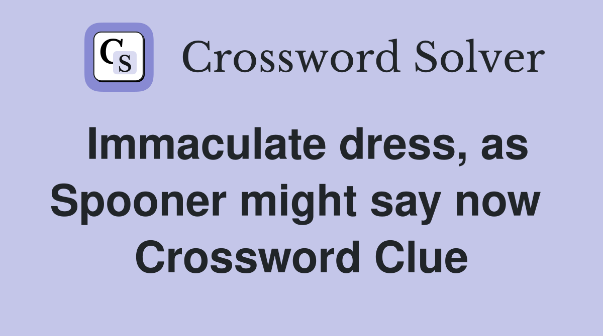 Immaculate dress, as Spooner might say now  Crossword Clue