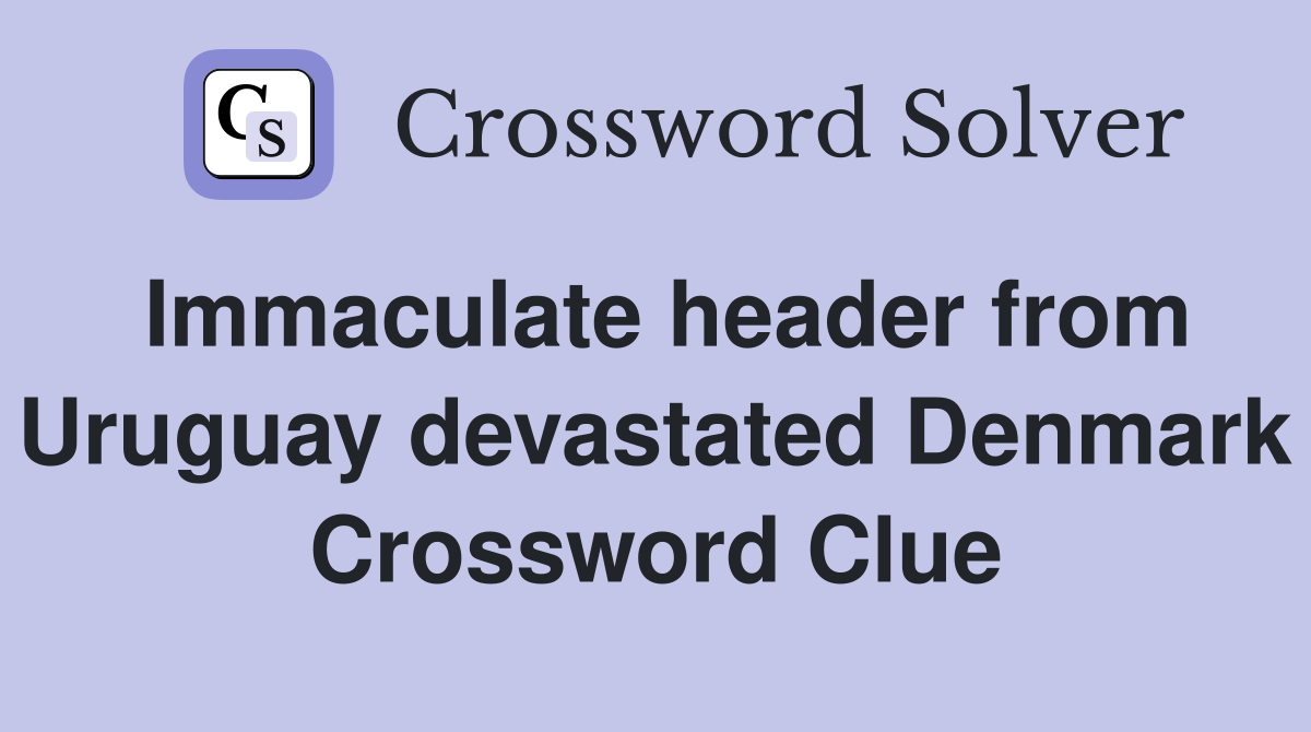 Immaculate header from Uruguay devastated Denmark Crossword Clue