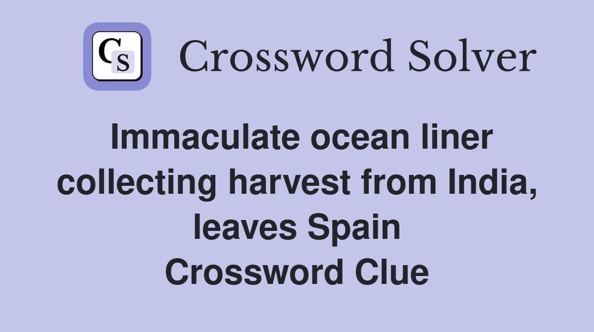 Immaculate ocean liner collecting harvest from India, leaves Spain Crossword Clue