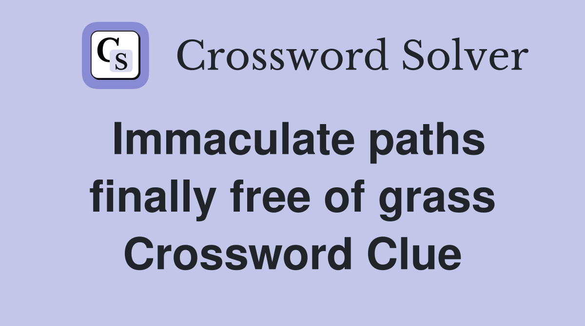 Immaculate paths finally free of grass Crossword Clue