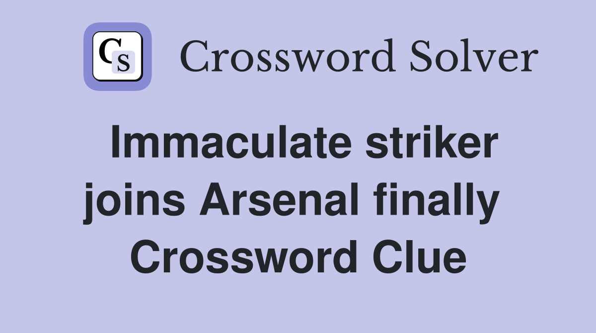 Immaculate striker joins Arsenal finally  Crossword Clue