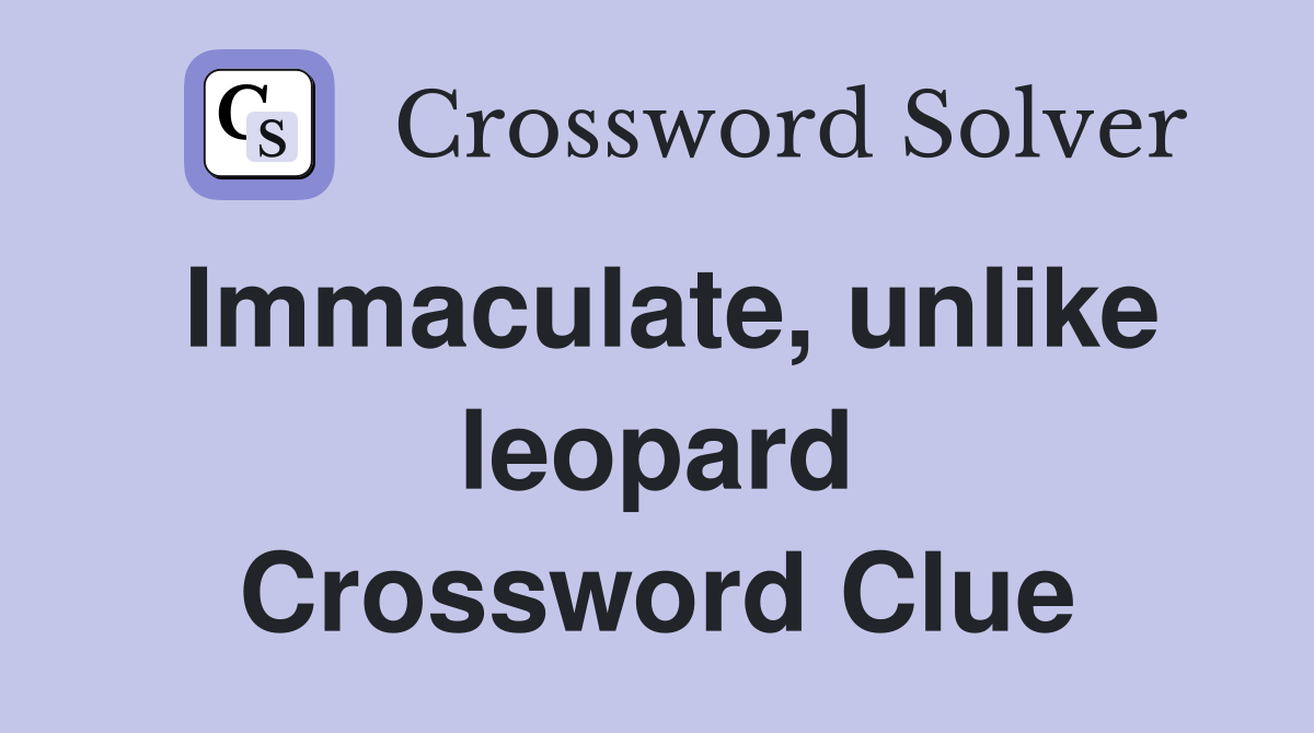 Immaculate, unlike leopard Crossword Clue