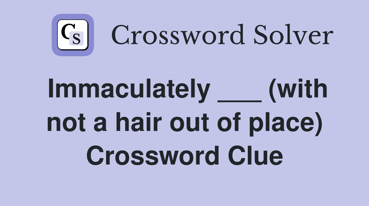 Immaculately ___ (with not a hair out of place) Crossword Clue