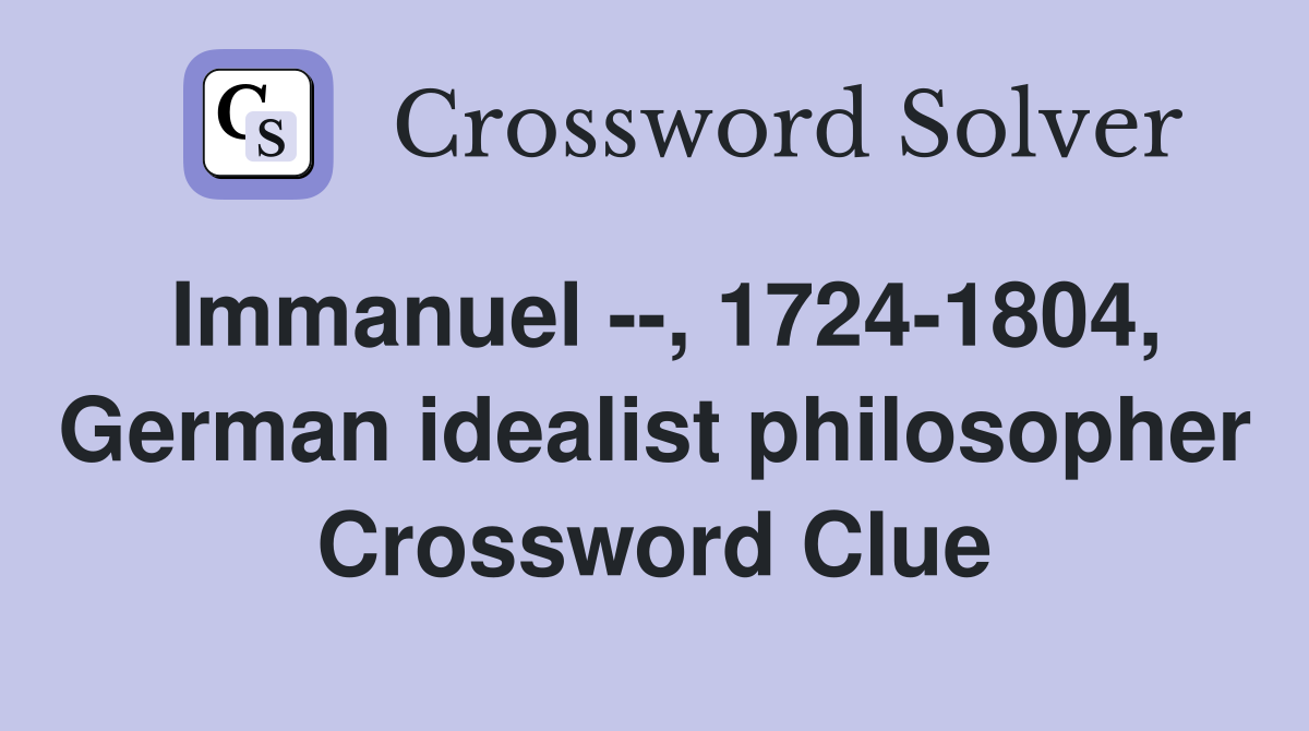 Immanuel --, 1724-1804, German idealist philosopher Crossword Clue