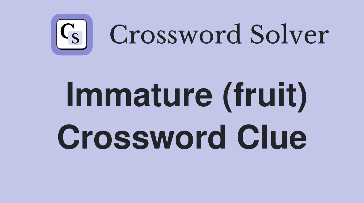 Immature (fruit) Crossword Clue