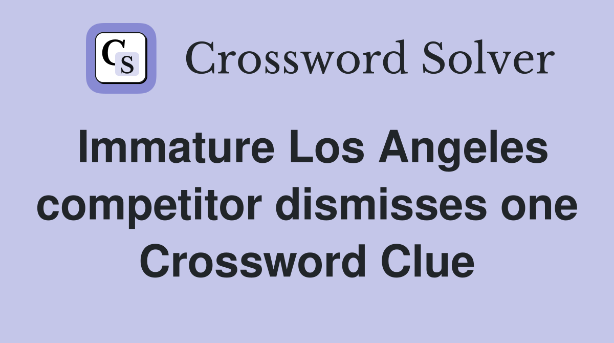 Immature Los Angeles competitor dismisses one Crossword Clue