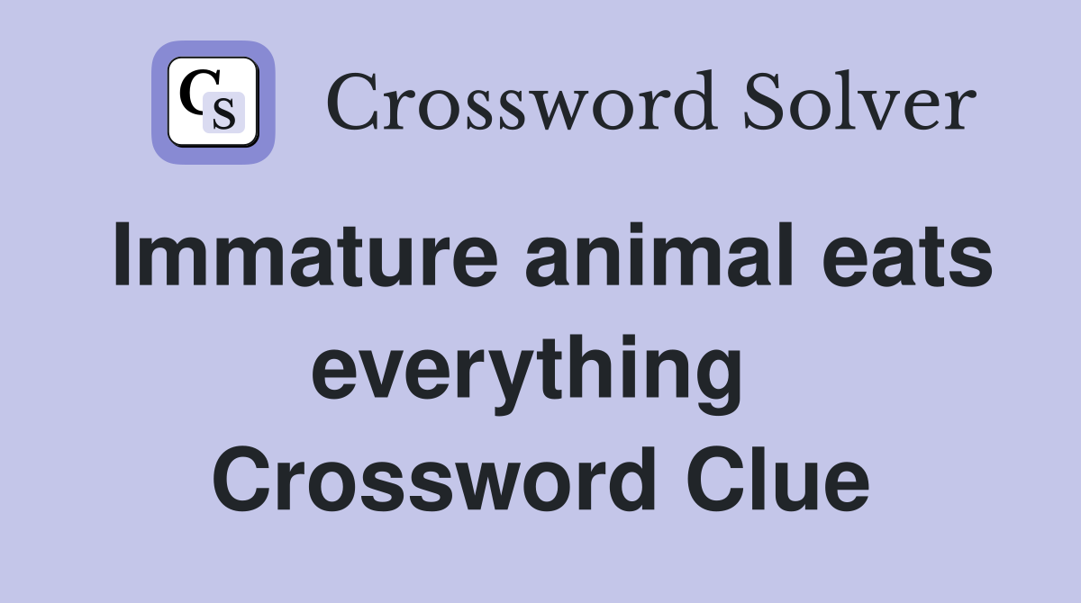 Immature animal eats everything  Crossword Clue