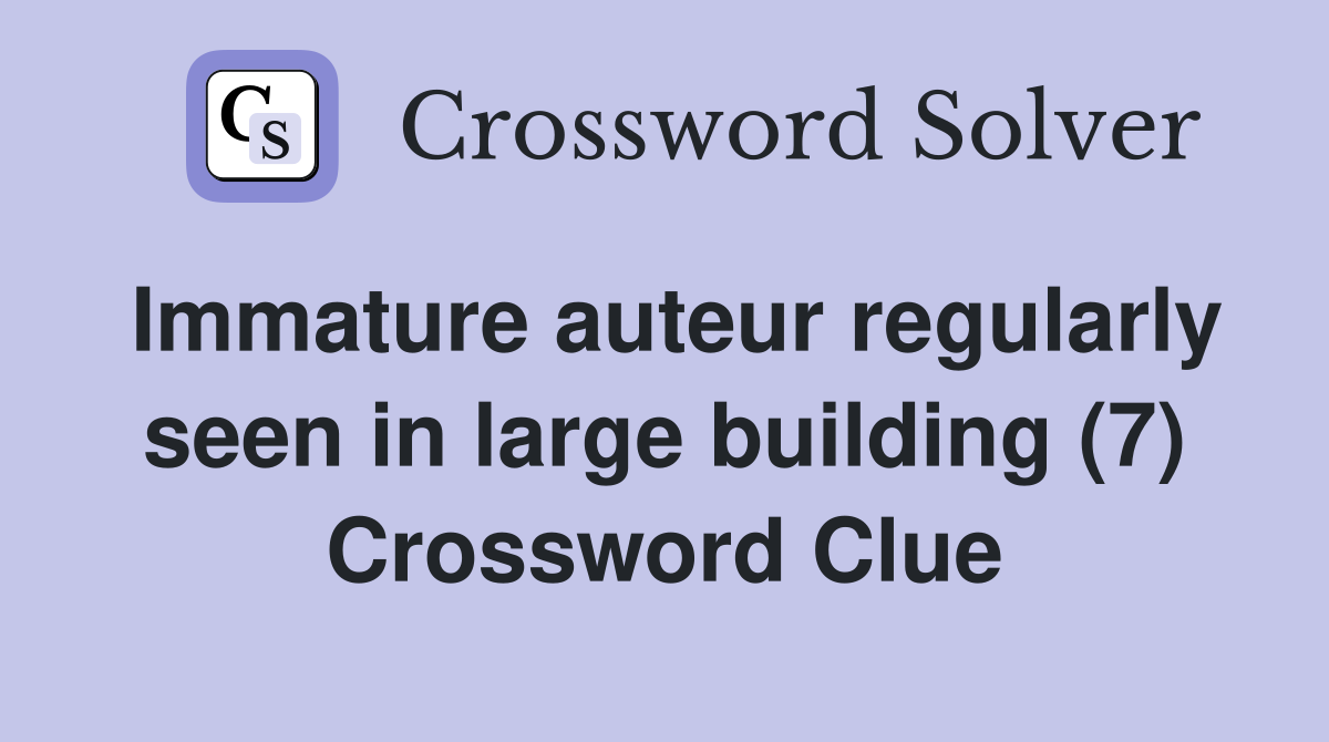 Immature auteur regularly seen in large building (7) Crossword Clue