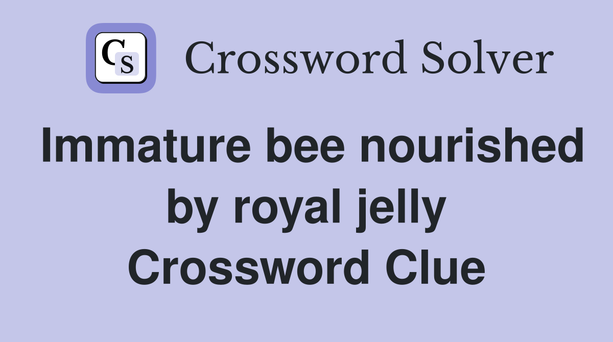 Immature bee nourished by royal jelly Crossword Clue