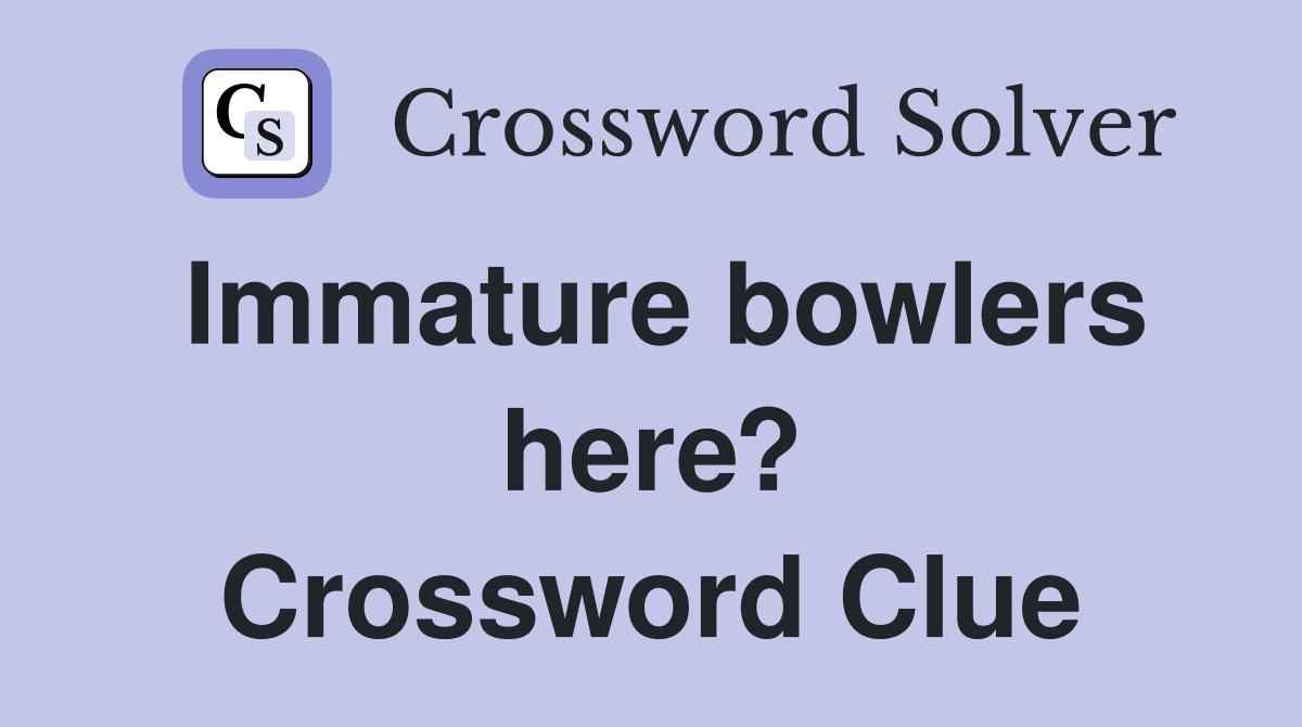Immature bowlers here? Crossword Clue