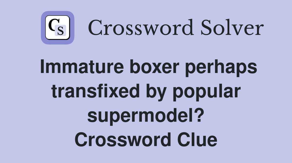 Immature boxer perhaps transfixed by popular supermodel? Crossword Clue