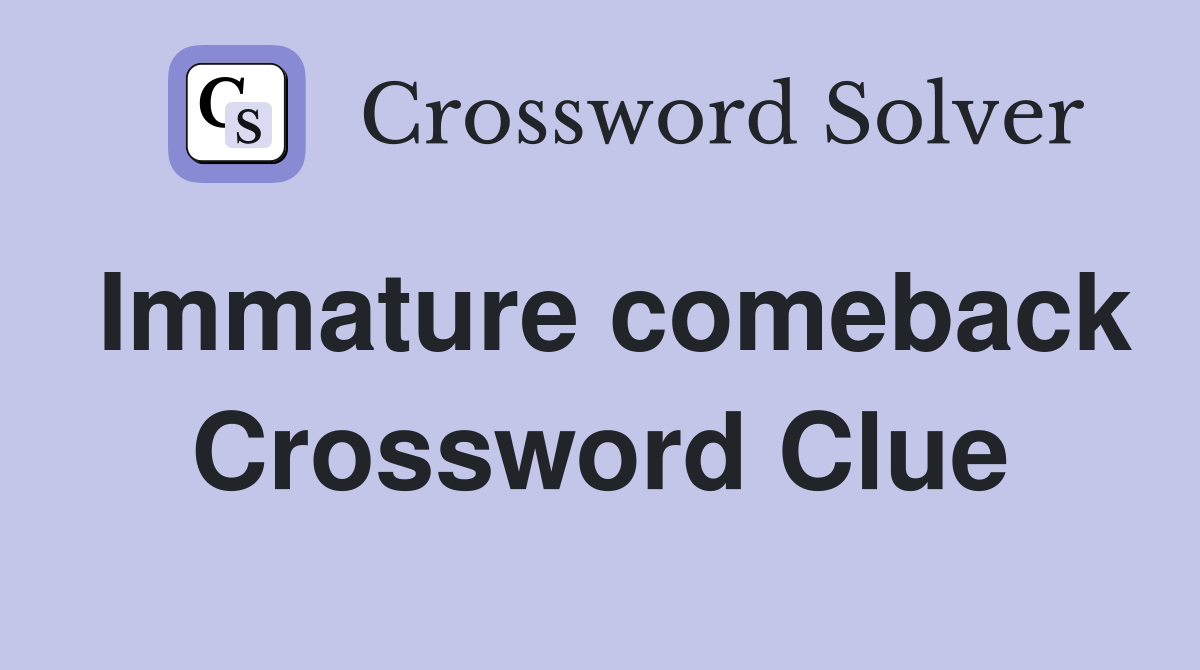 Immature comeback Crossword Clue