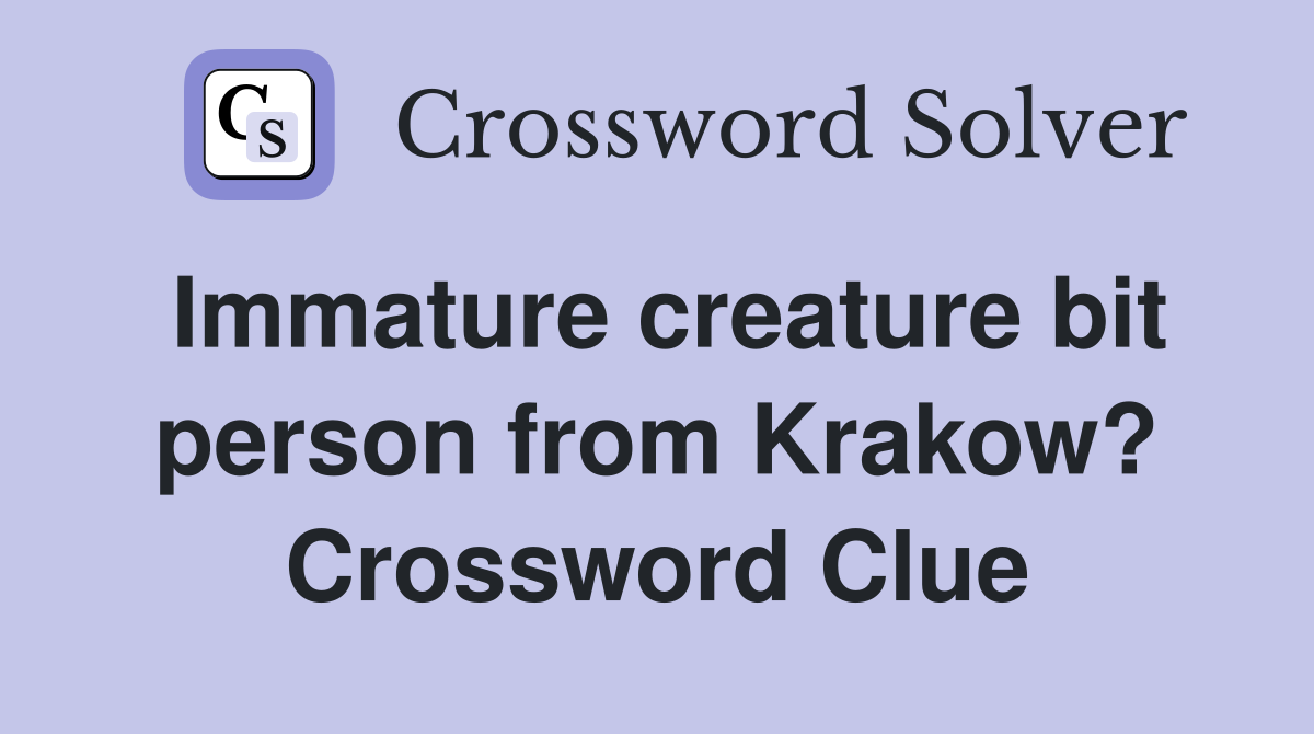 Immature creature bit person from Krakow? Crossword Clue