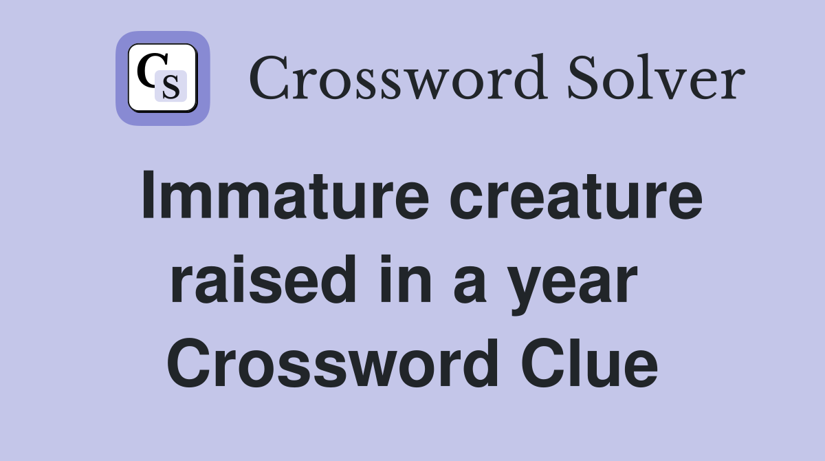 Immature creature raised in a year  Crossword Clue