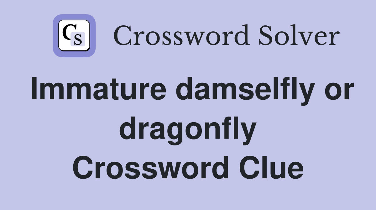 Immature damselfly or dragonfly Crossword Clue