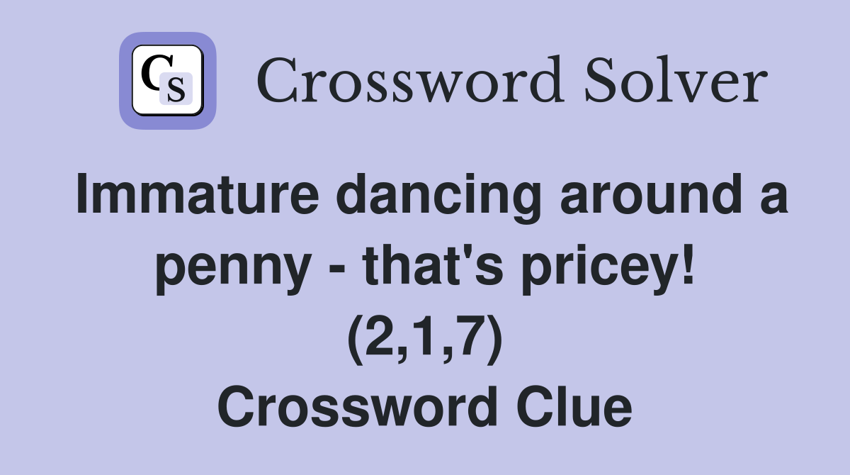 Immature dancing around a penny - that's pricey! (2,1,7) Crossword Clue