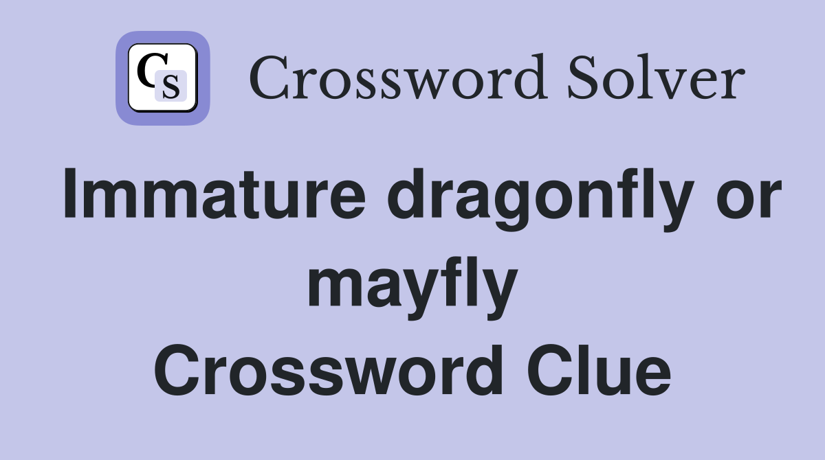 Immature dragonfly or mayfly Crossword Clue
