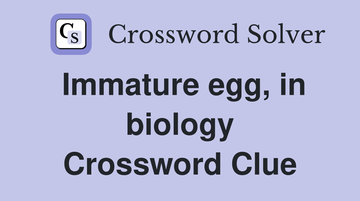 Immature egg, in biology Crossword Clue