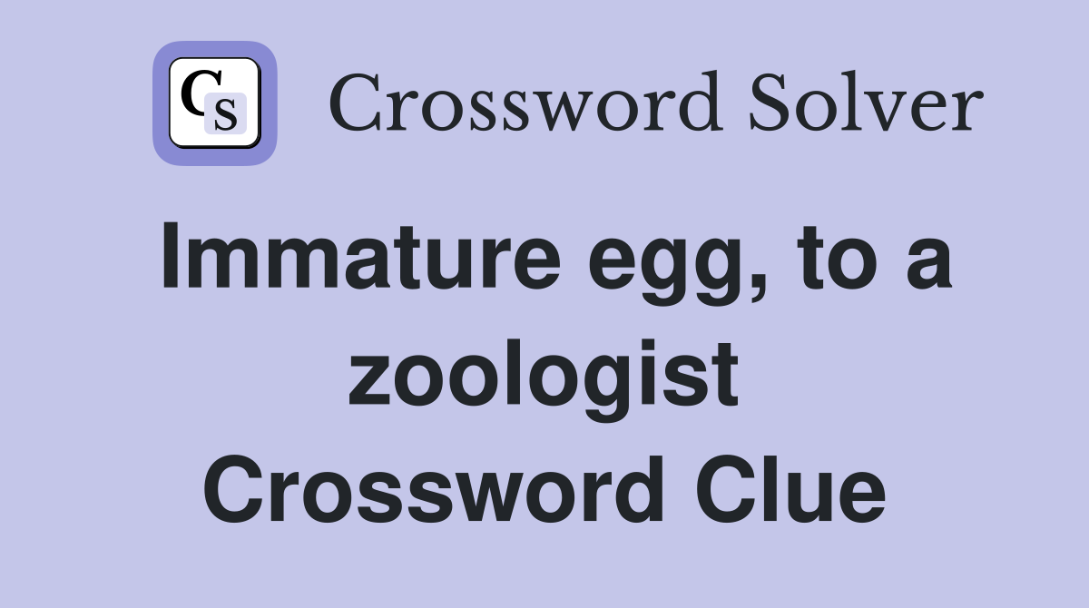 Immature egg, to a zoologist Crossword Clue