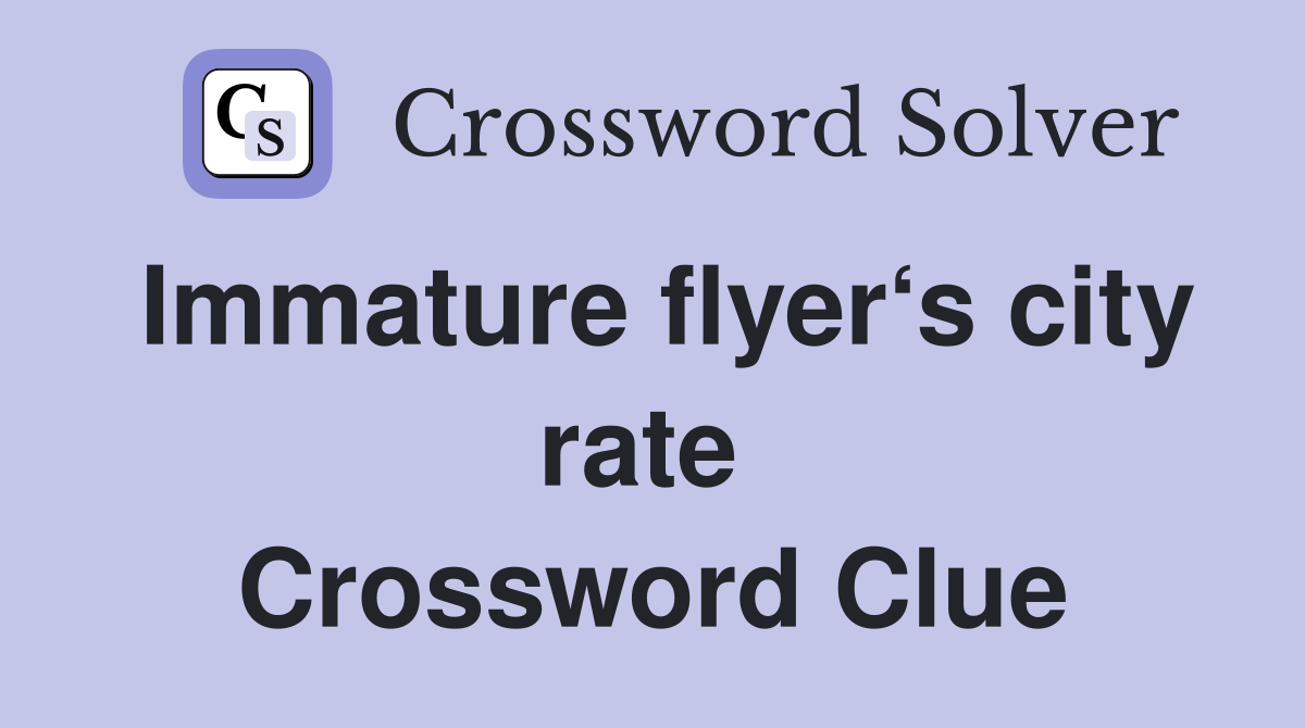 Immature flyer‘s city rate  Crossword Clue