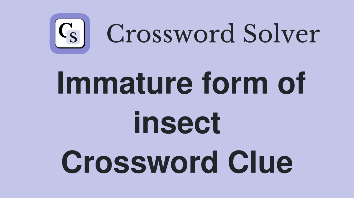 Immature form of insect Crossword Clue