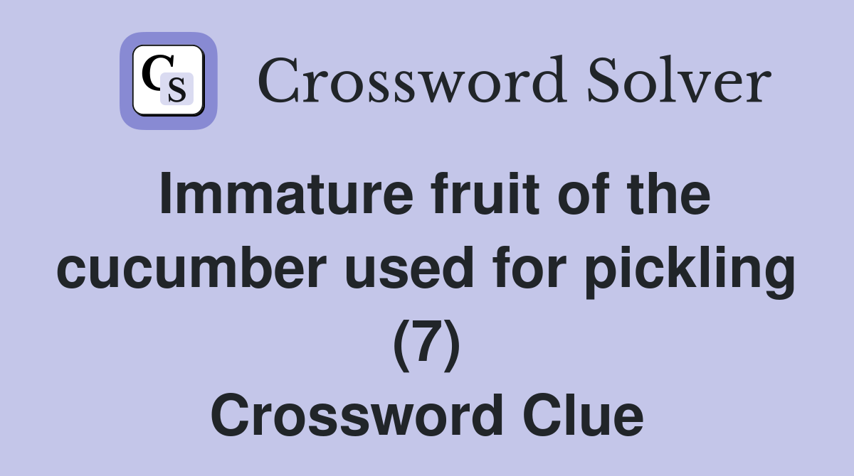 Immature fruit of the cucumber used for pickling (7) Crossword Clue