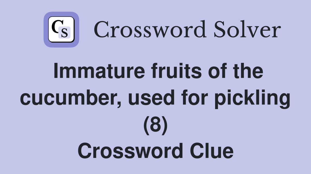Immature fruits of the cucumber, used for pickling (8) Crossword Clue