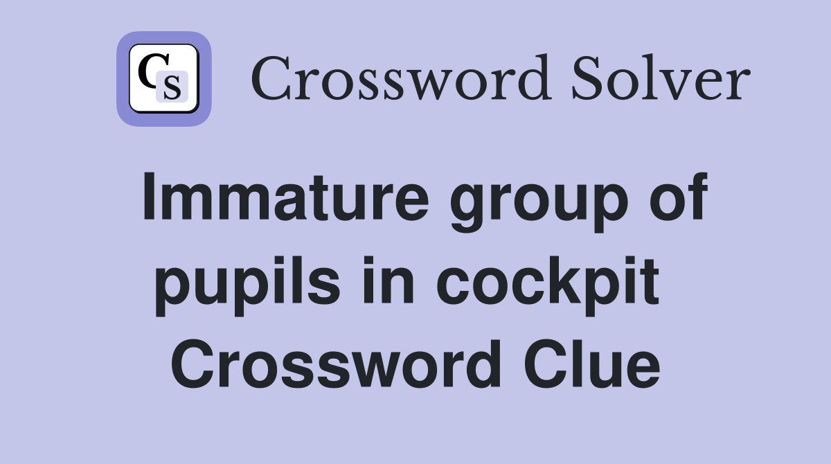 Immature group of pupils in cockpit  Crossword Clue