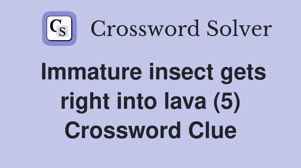 Immature insect gets right into lava (5) Crossword Clue