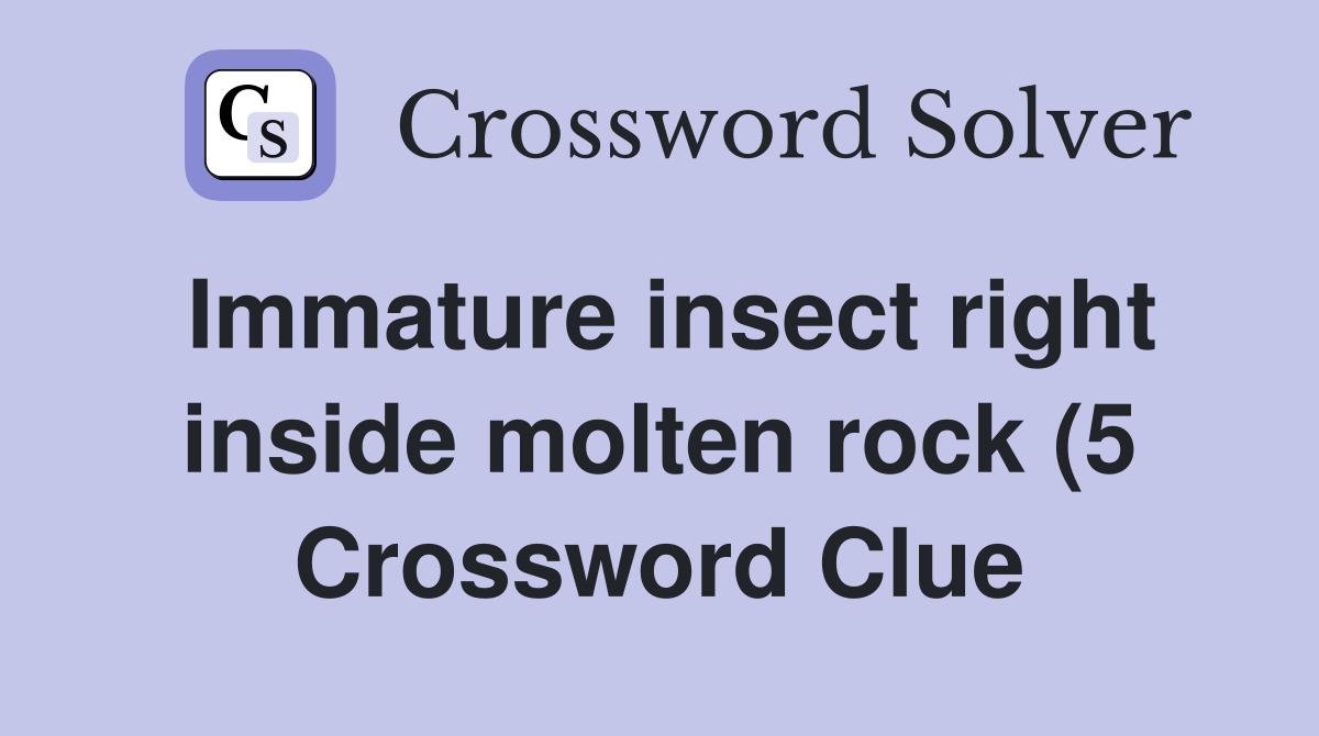 Immature insect right inside molten rock (5) Crossword Clue Answers Immature insect right inside molten rock (5) Crossword Clue Answers