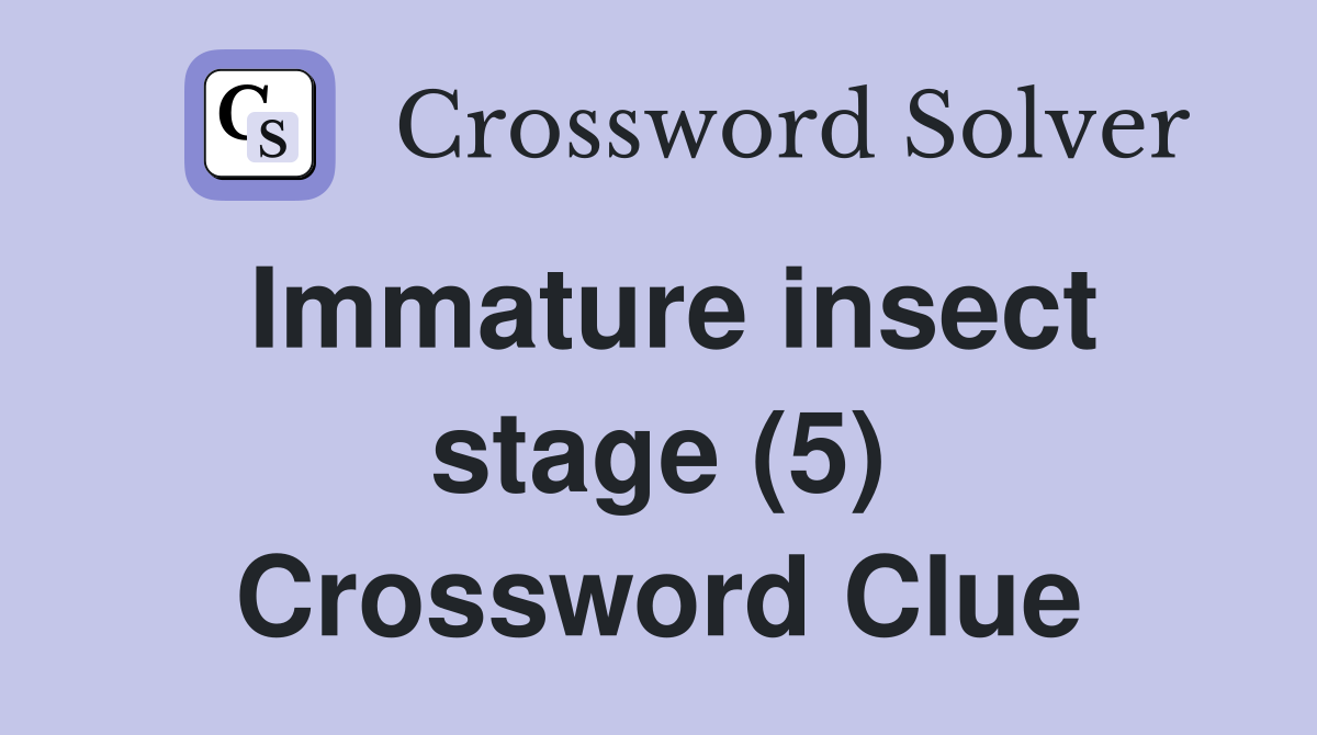 Immature insect stage (5) Crossword Clue