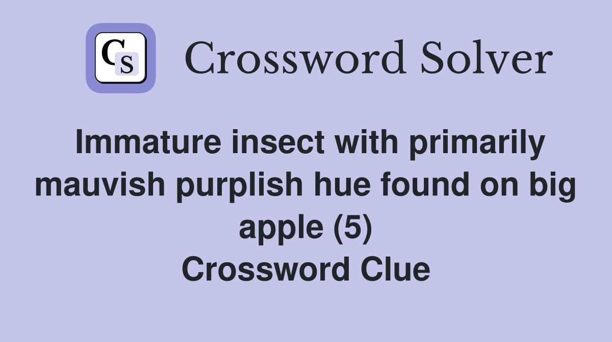 Immature insect with primarily mauvish purplish hue found on big apple (5) Crossword Clue