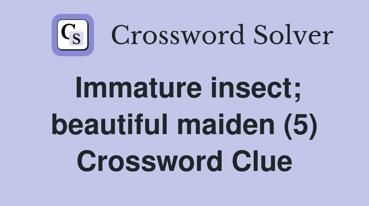 Immature insect; beautiful maiden (5) Crossword Clue