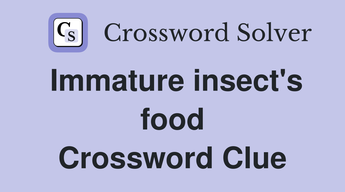 Immature insect's food Crossword Clue
