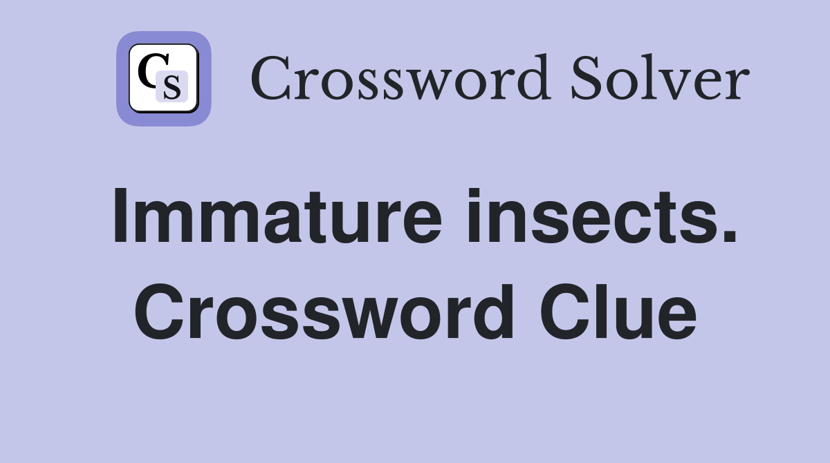 Immature insects. Crossword Clue